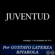 JUVENTUD - Por GUSTAVO LATERZA RIVAROLA - Domingo, 21 de Setiembre de 2014